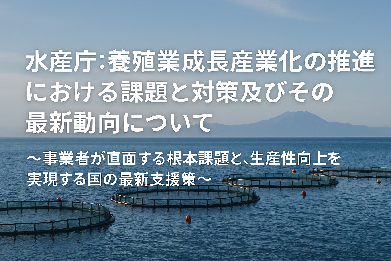 水産庁：養殖業成長産業化の推進における課題と対策及びその最新動向について
